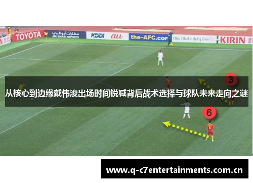从核心到边缘戴伟浚出场时间锐减背后战术选择与球队未来走向之谜 从核心到边缘戴伟浚出场时间锐减背后战术选择与球队未来走向之谜