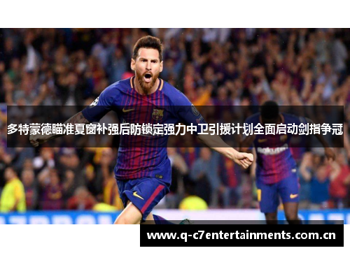 多特蒙德瞄准夏窗补强后防锁定强力中卫引援计划全面启动剑指争冠 多特蒙德瞄准夏窗补强后防锁定强力中卫引援计划全面启动剑指争冠