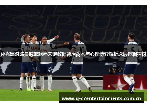 孙兴慜对阵曼城欧联杯关键数据背后战术与心理博弈解析深层逻辑探讨 孙兴慜对阵曼城欧联杯关键数据背后战术与心理博弈解析深层逻辑探讨