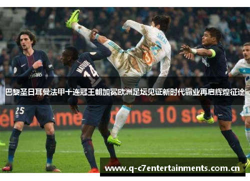 巴黎圣日耳曼法甲十连冠王朝加冕欧洲足坛见证新时代霸业再启辉煌征途 巴黎圣日耳曼法甲十连冠王朝加冕欧洲足坛见证新时代霸业再启辉煌征途