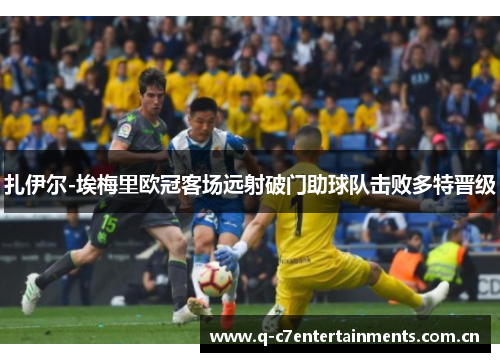 扎伊尔-埃梅里欧冠客场远射破门助球队击败多特晋级 扎伊尔-埃梅里欧冠客场远射破门助球队击败多特晋级