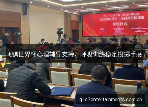 飞镖世界杯心理辅导支持：呼吸训练稳定投掷手感