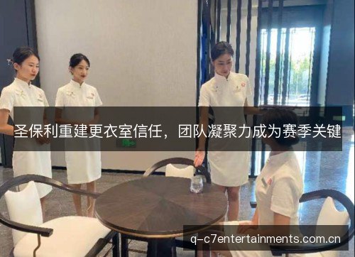 圣保利重建更衣室信任，团队凝聚力成为赛季关键